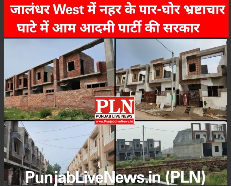 Read more about the article जालंधर West में नहर के पार – हो रहा घोर भ्रष्टाचार. घाटे में आप की सरकार. नियमों की धज्जियां उड़ा कर बन गई सैंकड़ों अवैध कोठियां. मंत्री बलकार सिंह कब करवाएंगे जांच ?