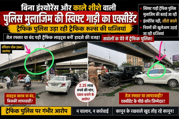 Read more about the article जालंधर में बिना इंश्योरेंस और काले शीशे वाली पुलिस मुलाजिम की स्विफ्ट गाड़ी का एक्सीडेंट, पुलिस ही उड़ा रही ट्रैफिस रूल्स की धज्जियां, तेज रफ्तार या बंद पड़ी ट्रैफिक लाइट्स बनीं हादसे की वजह! सवालों के घेरे में Traffic Police!