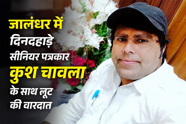 You are currently viewing जालंधर में दिनदिहाड़े सीनियर पत्रकार कुश चावला के साथ लूट की वारदात, दो सोने की अंगूठियां और 20 हजार रुपए केश लूटकर फरार हुए लुटेरे